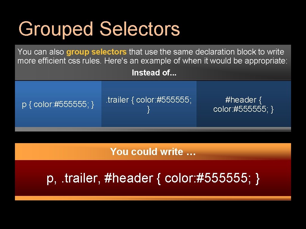 Grouped Selectors You can also group selectors that use the same declaration block to