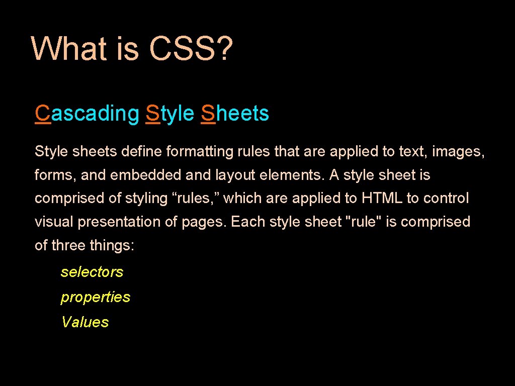 What is CSS? Cascading Style Sheets Style sheets define formatting rules that are applied
