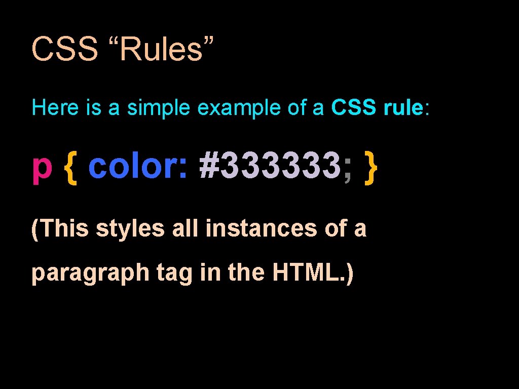CSS “Rules” Here is a simple example of a CSS rule: p { color: