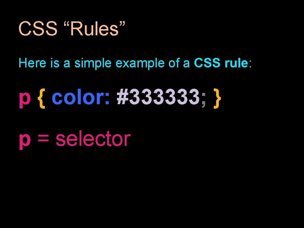 CSS “Rules” Here is a simple example of a CSS rule: p { color: