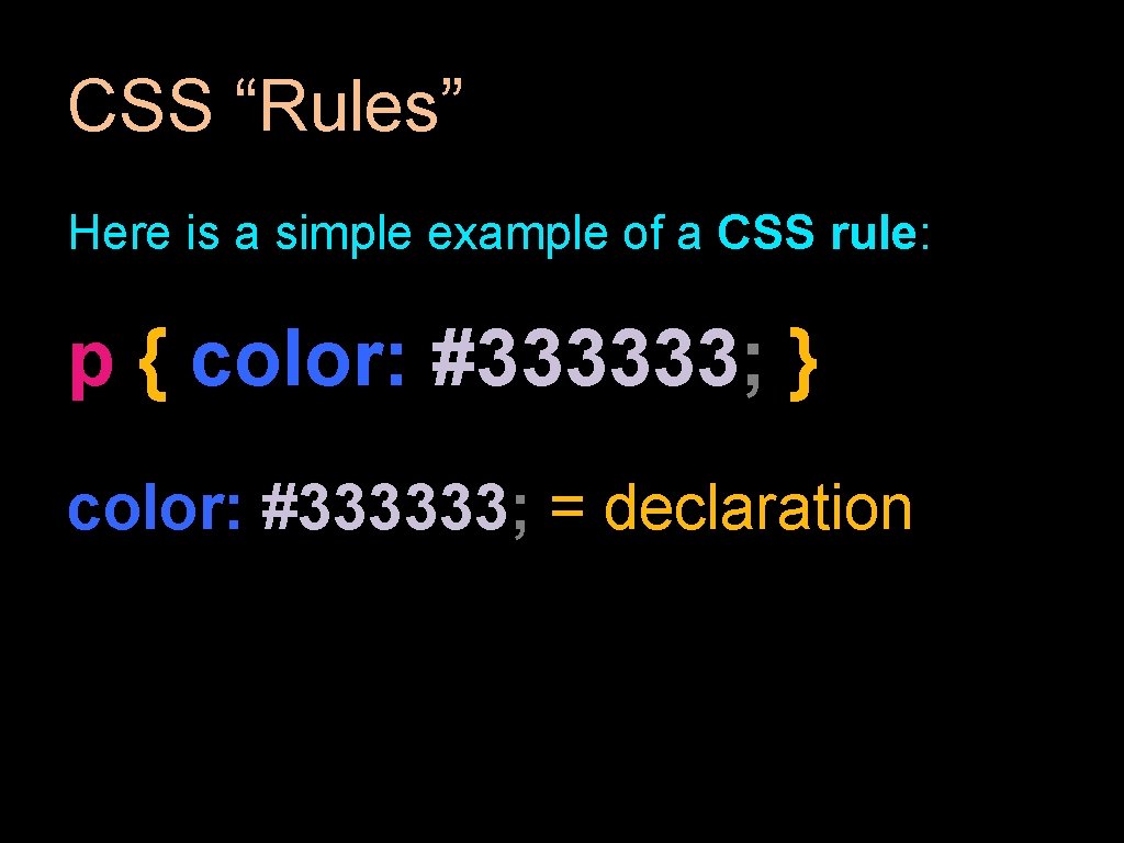 CSS “Rules” Here is a simple example of a CSS rule: p { color: