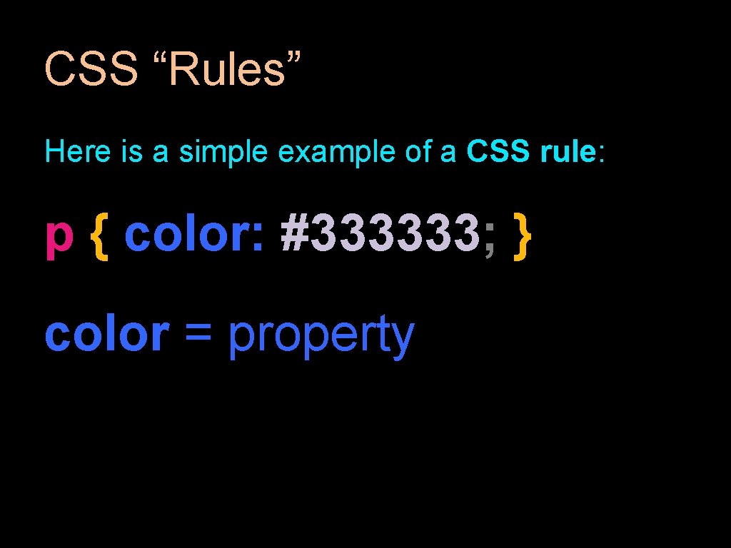 CSS “Rules” Here is a simple example of a CSS rule: p { color: