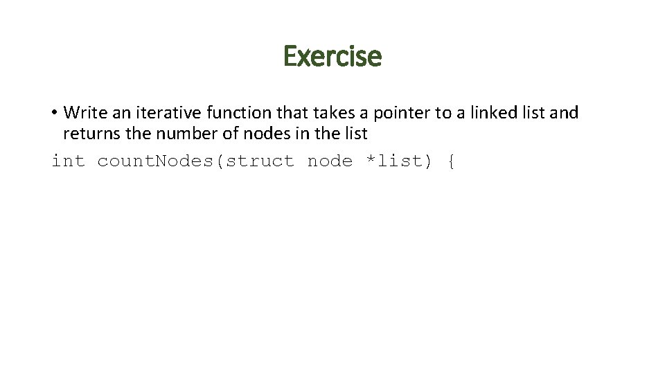 Exercise • Write an iterative function that takes a pointer to a linked list Exercise • Write an iterative function that takes a pointer to a linked list
