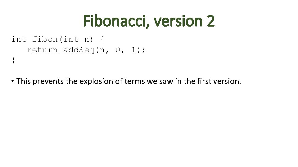Fibonacci, version 2 int fibon(int n) { return add. Seq(n, 0, 1); } • Fibonacci, version 2 int fibon(int n) { return add. Seq(n, 0, 1); } •