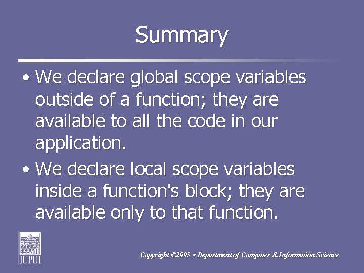 Summary • We declare global scope variables outside of a function; they are available