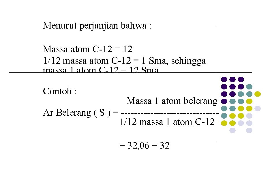 Menurut perjanjian bahwa : Massa atom C-12 = 12 1/12 massa atom C-12 =