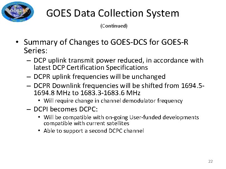 GOES Data Collection System (Continued) • Summary of Changes to GOES-DCS for GOES-R Series:
