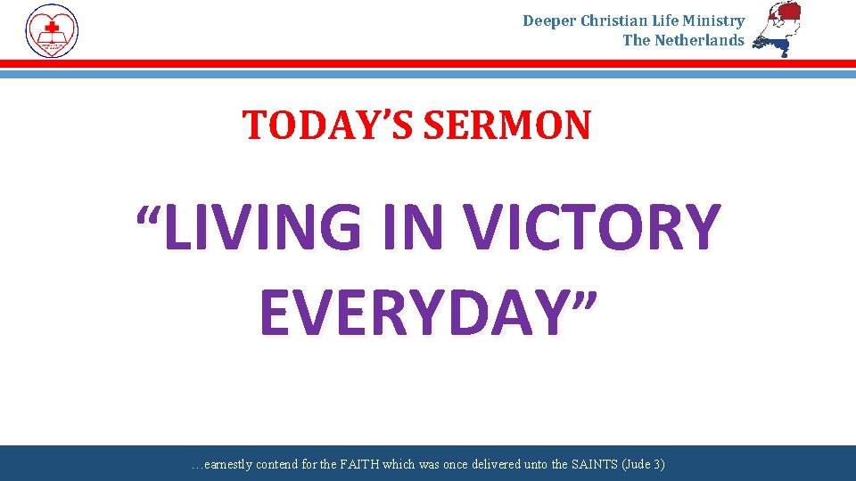Deeper Christian Life Ministry The Netherlands TODAY’S SERMON “LIVING IN VICTORY EVERYDAY” …earnestly contend
