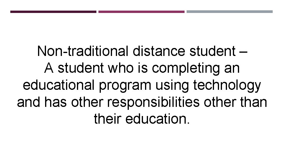 Non-traditional distance student – A student who is completing an educational program using technology