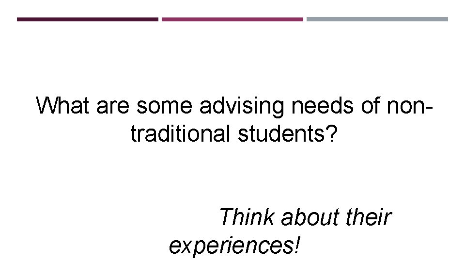 What are some advising needs of nontraditional students? Think about their experiences! 