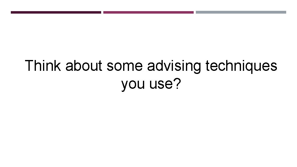 Think about some advising techniques you use? 