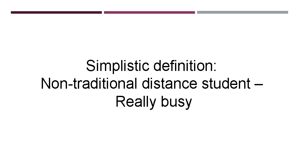 Simplistic definition: Non-traditional distance student – Really busy 