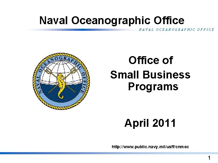Naval Oceanographic Office NAVAL OCEANOGRAPHIC OFFICE Office of Small Business Programs April 2011 http: