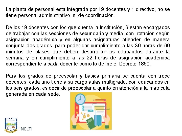 La planta de personal esta integrada por 19 docentes y 1 directivo, no se