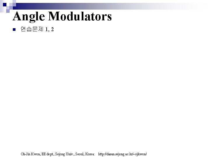 Angle Modulators n 연습문제 1, 2 Oh-Jin Kwon, EE dept. , Sejong Univ. , Angle Modulators n 연습문제 1, 2 Oh-Jin Kwon, EE dept. , Sejong Univ. ,
