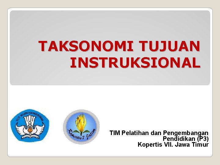 TAKSONOMI TUJUAN INSTRUKSIONAL TIM Pelatihan dan Pengembangan Pendidikan (P 3) Kopertis VII. Jawa Timur