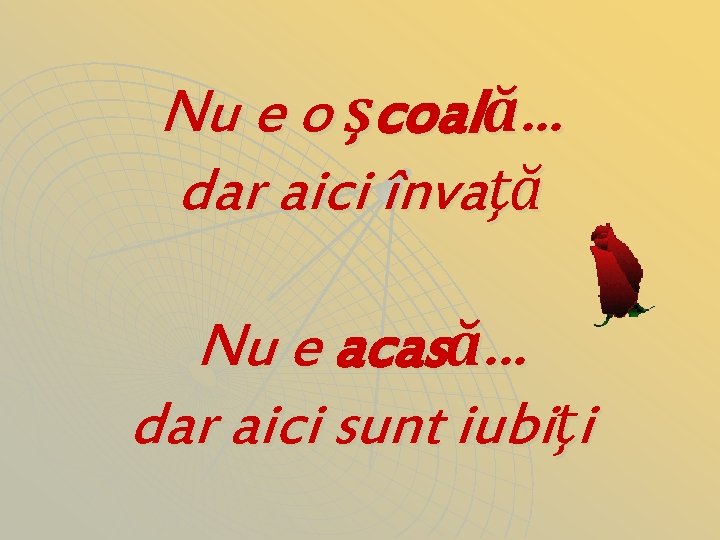 Nu e o şcoală. . . dar aici învaţă Nu e acasă. . .