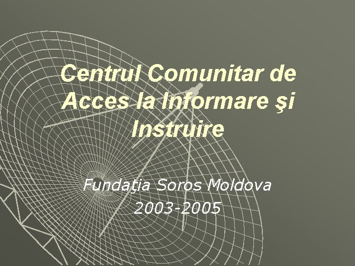 Centrul Comunitar de Acces la Informare şi Instruire Fundaţia Soros Moldova 2003 -2005 