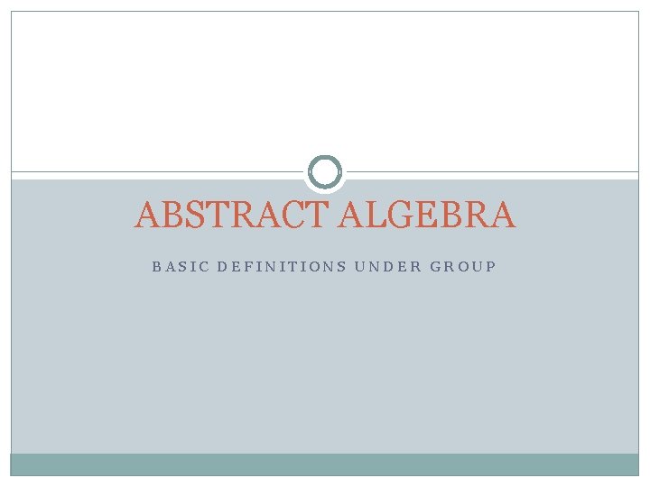 ABSTRACT ALGEBRA BASIC DEFINITIONS UNDER GROUP 