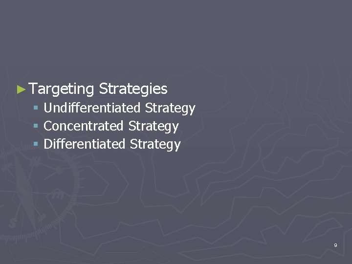 ► Targeting Strategies § Undifferentiated Strategy § Concentrated Strategy § Differentiated Strategy 9 