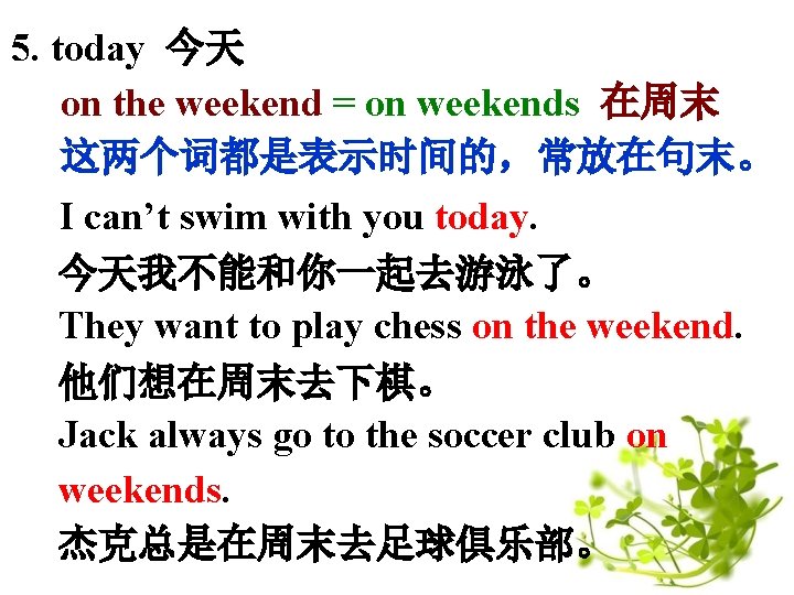 5. today 今天 on the weekend = on weekends 在周末 这两个词都是表示时间的，常放在句末。 I can’t swim