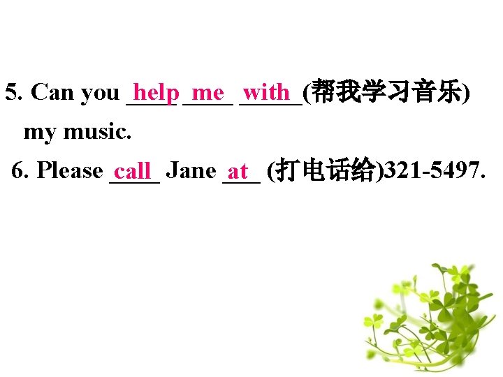 5. Can you ____ help ____ me _____(帮我学习音乐) with my music. 6. Please ____