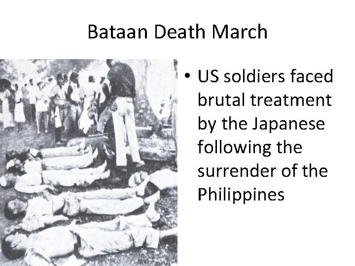 Bataan Death March • US soldiers faced brutal treatment by the Japanese following the