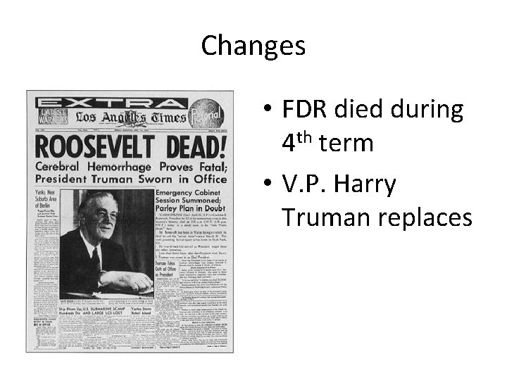 Changes • FDR died during 4 th term • V. P. Harry Truman replaces