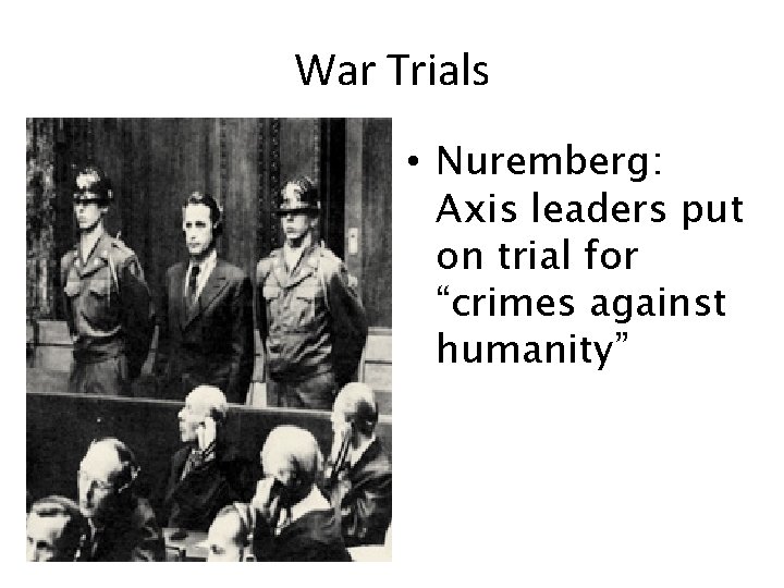 War Trials • Nuremberg: Axis leaders put on trial for “crimes against humanity” 
