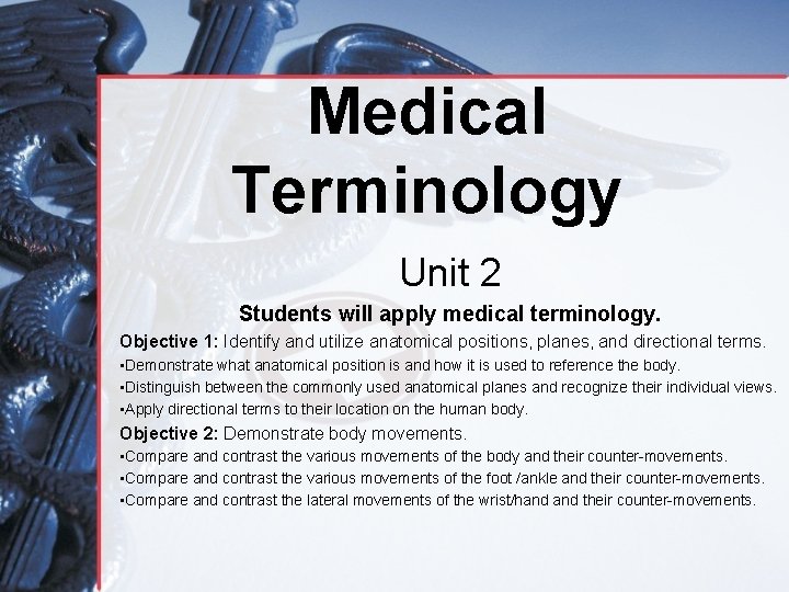 Medical Terminology Unit 2 Students will apply medical terminology. Objective 1: Identify and utilize