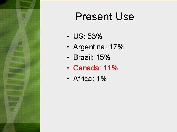 Present Use • • • US: 53% Argentina: 17% Brazil: 15% Canada: 11% Africa: