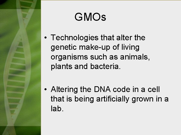 GMOs • Technologies that alter the genetic make-up of living organisms such as animals,