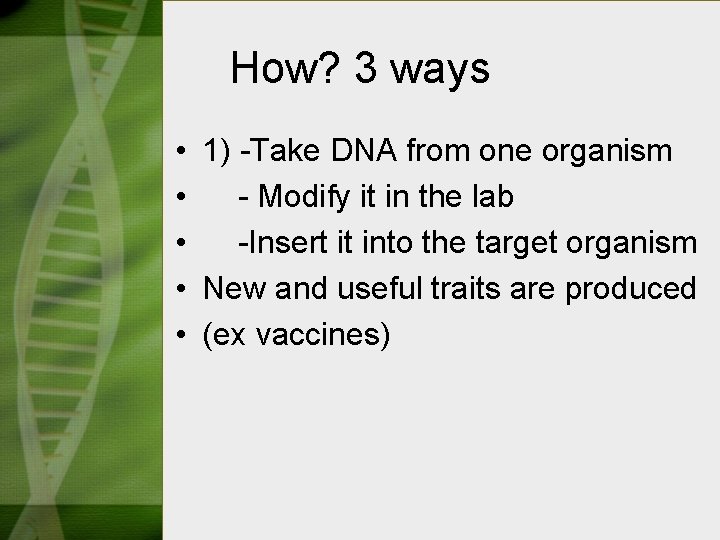 How? 3 ways • 1) -Take DNA from one organism • - Modify it