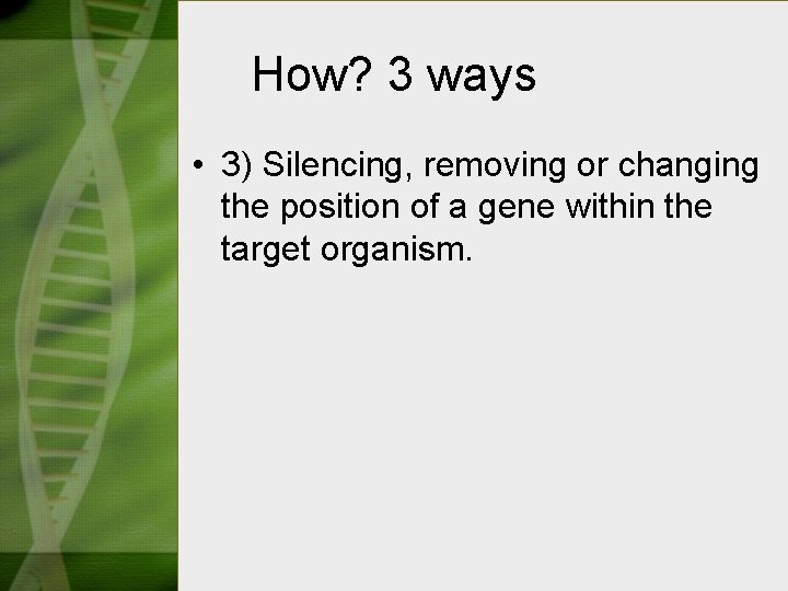 How? 3 ways • 3) Silencing, removing or changing the position of a gene