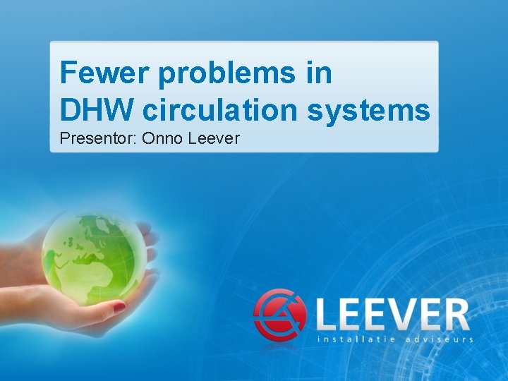Fewer problems in DHW circulation systems Presentor: Onno Leever 
