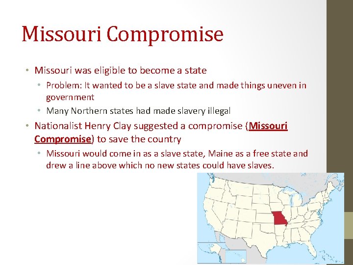 Missouri Compromise • Missouri was eligible to become a state • Problem: It wanted