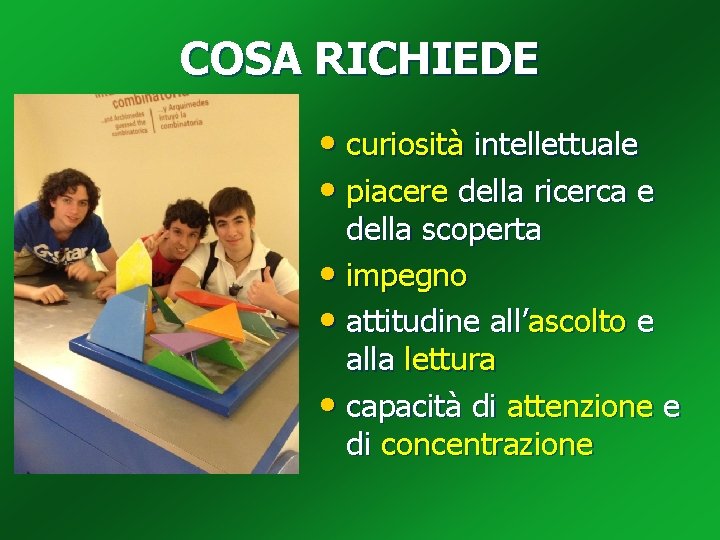 COSA RICHIEDE • curiosità intellettuale • piacere della ricerca e della scoperta • impegno