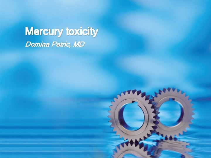 Mercury toxicity Domina Petric, MD 