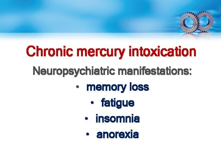 Chronic mercury intoxication Neuropsychiatric manifestations: • memory loss • fatigue • insomnia • anorexia