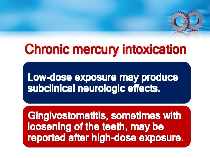 Chronic mercury intoxication Low-dose exposure may produce subclinical neurologic effects. Gingivostomatitis, sometimes with loosening