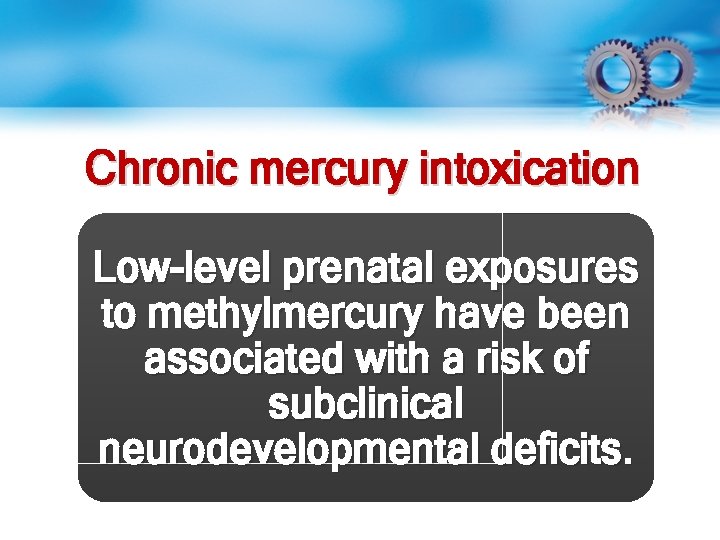 Chronic mercury intoxication Low-level prenatal exposures to methylmercury have been associated with a risk