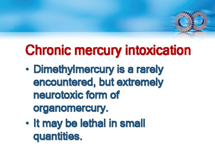 Chronic mercury intoxication • Dimethylmercury is a rarely encountered, but extremely neurotoxic form of