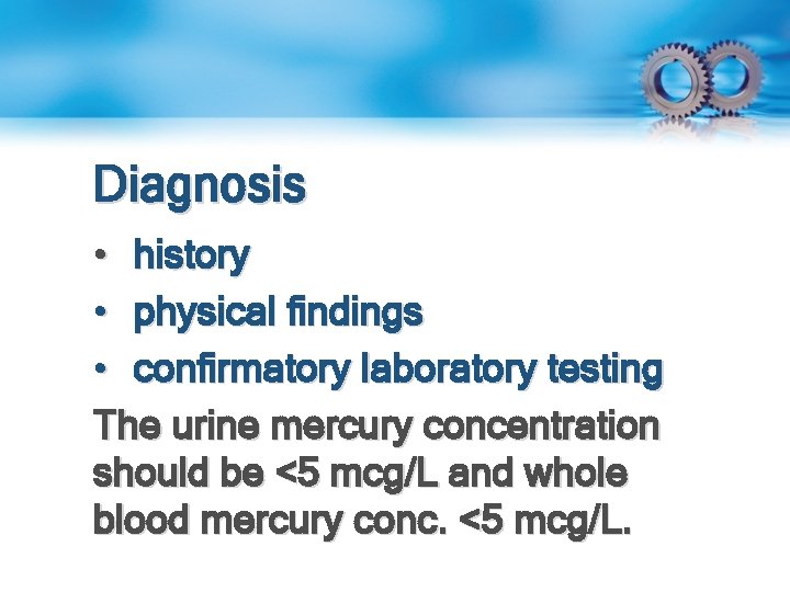 Diagnosis • history • physical findings • confirmatory laboratory testing The urine mercury concentration