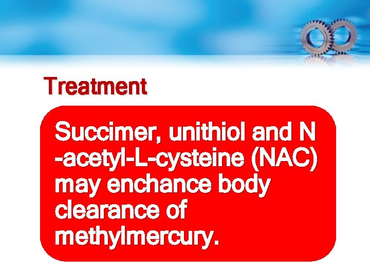 Treatment Succimer, unithiol and N -acetyl-L-cysteine (NAC) may enchance body clearance of methylmercury. 