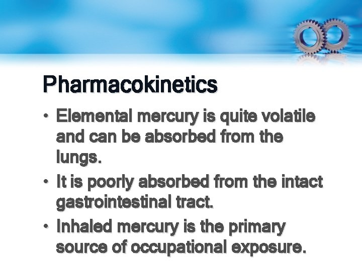 Pharmacokinetics • Elemental mercury is quite volatile and can be absorbed from the lungs.