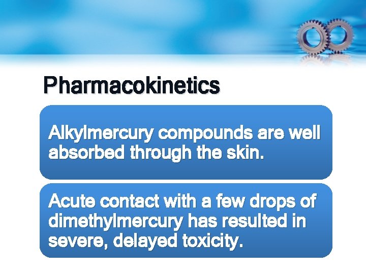 Pharmacokinetics Alkylmercury compounds are well absorbed through the skin. Acute contact with a few