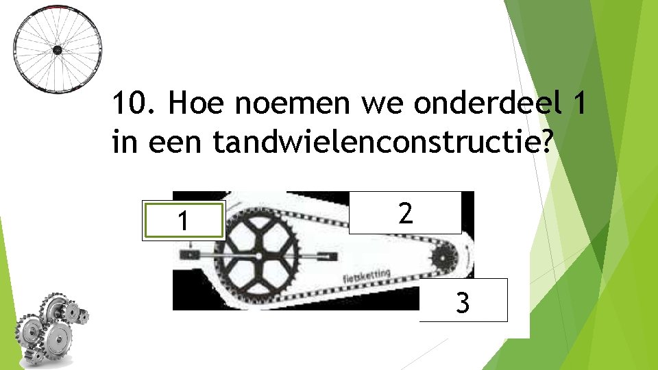 10. Hoe noemen we onderdeel 1 in een tandwielenconstructie? 1 2 3 