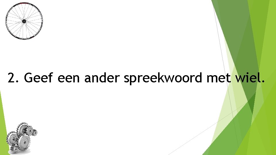 2. Geef een ander spreekwoord met wiel. 