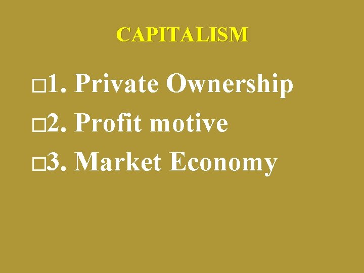 CAPITALISM � 1. Private Ownership � 2. Profit motive � 3. Market Economy 