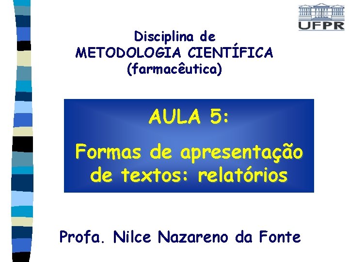 Disciplina de METODOLOGIA CIENTÍFICA (farmacêutica) AULA 5: Formas de apresentação de textos: relatórios Profa.